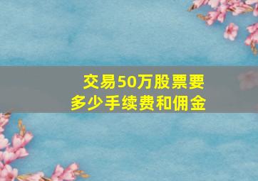 交易50万股票要多少手续费和佣金