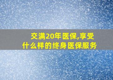 交满20年医保,享受什么样的终身医保服务