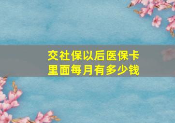 交社保以后医保卡里面每月有多少钱