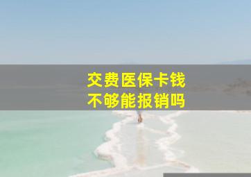 交费医保卡钱不够能报销吗