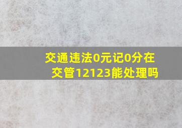 交通违法0元记0分在交管12123能处理吗