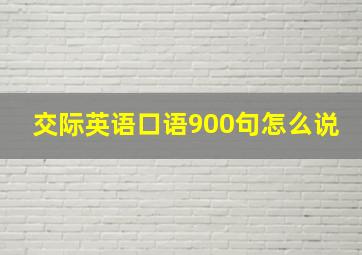 交际英语口语900句怎么说