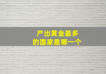 产出黄金最多的国家是哪一个