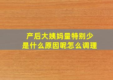 产后大姨妈量特别少是什么原因呢怎么调理