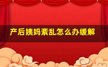 产后姨妈紊乱怎么办缓解