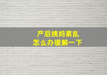 产后姨妈紊乱怎么办缓解一下