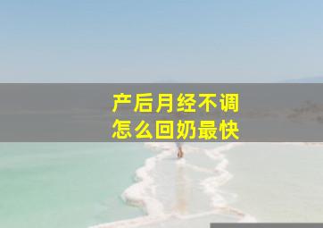 产后月经不调怎么回奶最快