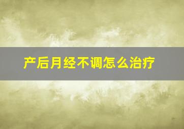 产后月经不调怎么治疗