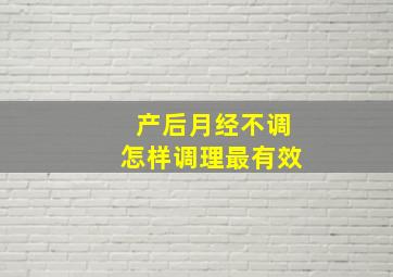 产后月经不调怎样调理最有效