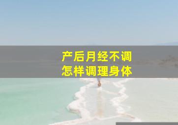 产后月经不调怎样调理身体