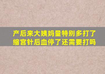 产后来大姨妈量特别多打了缩宫针后血停了还需要打吗