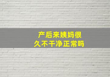 产后来姨妈很久不干净正常吗