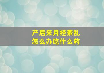 产后来月经紊乱怎么办吃什么药