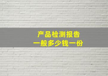 产品检测报告一般多少钱一份