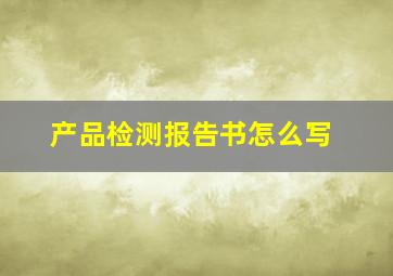 产品检测报告书怎么写