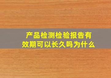 产品检测检验报告有效期可以长久吗为什么