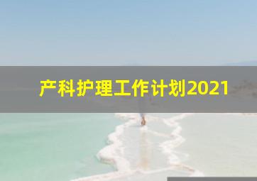 产科护理工作计划2021