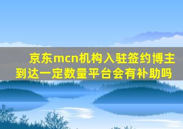 京东mcn机构入驻签约博主到达一定数量平台会有补助吗