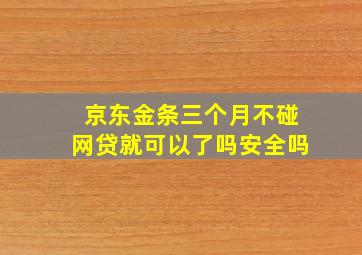 京东金条三个月不碰网贷就可以了吗安全吗