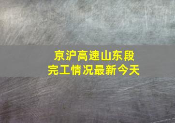 京沪高速山东段完工情况最新今天