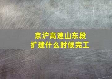 京沪高速山东段扩建什么时候完工