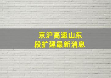 京沪高速山东段扩建最新消息