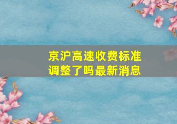 京沪高速收费标准调整了吗最新消息