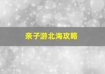 亲子游北海攻略