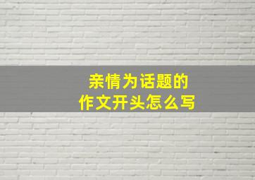 亲情为话题的作文开头怎么写