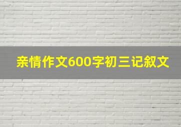 亲情作文600字初三记叙文