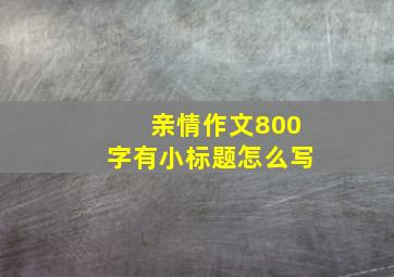 亲情作文800字有小标题怎么写