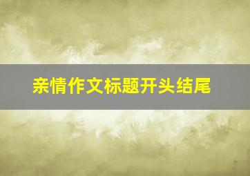 亲情作文标题开头结尾