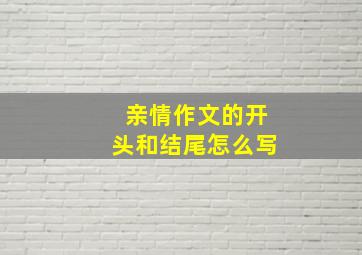 亲情作文的开头和结尾怎么写