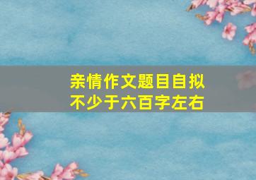 亲情作文题目自拟不少于六百字左右