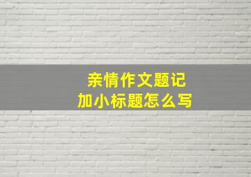 亲情作文题记加小标题怎么写