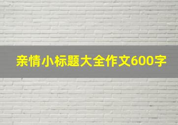 亲情小标题大全作文600字