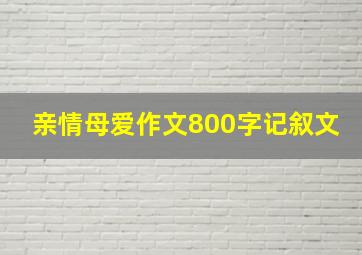 亲情母爱作文800字记叙文