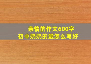 亲情的作文600字初中奶奶的爱怎么写好