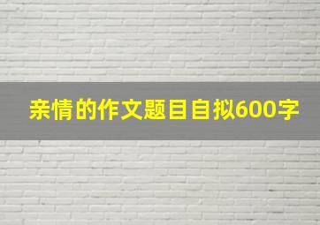 亲情的作文题目自拟600字