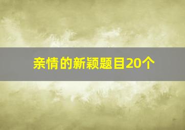 亲情的新颖题目20个