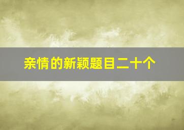 亲情的新颖题目二十个