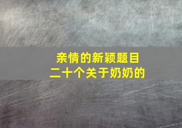 亲情的新颖题目二十个关于奶奶的