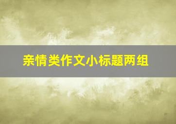 亲情类作文小标题两组