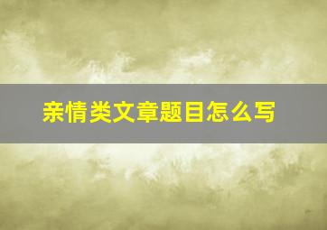 亲情类文章题目怎么写