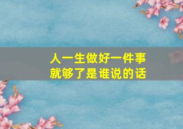 人一生做好一件事就够了是谁说的话