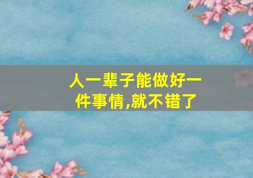 人一辈子能做好一件事情,就不错了