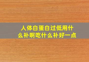 人体白蛋白过低用什么补啊吃什么补好一点