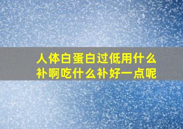 人体白蛋白过低用什么补啊吃什么补好一点呢