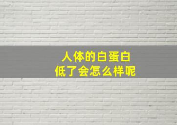 人体的白蛋白低了会怎么样呢