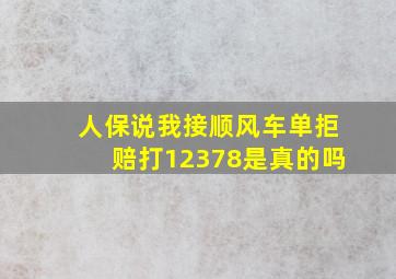 人保说我接顺风车单拒赔打12378是真的吗